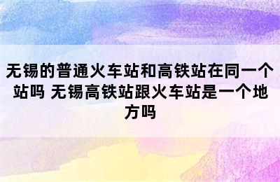 无锡的普通火车站和高铁站在同一个站吗 无锡高铁站跟火车站是一个地方吗